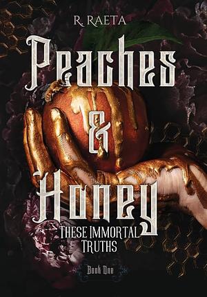 Peaches &amp; Honey: These Immortal Truths by R. Raeta