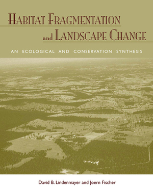 Habitat Fragmentation and Landscape Change: An Ecological and Conservation Synthesis by Joern Fischer, David B. Lindenmayer