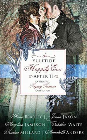 Yuletide Happily Ever After II: An Original Regency Romance Christmas Collection by Annabelle Anders, Anna Bradley, Tabetha Waite, Angelina Jameson, Jenna Jaxon, Nadine Millard