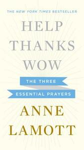 Help, Thanks, Wow: The Three Essential Prayers by Anne Lamott