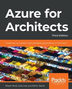 Azure for Architects - Third Edition: Create secure, scalable, high-availability applications on the cloud by Jack Lee, Rithin Skaria, Ritesh Modi