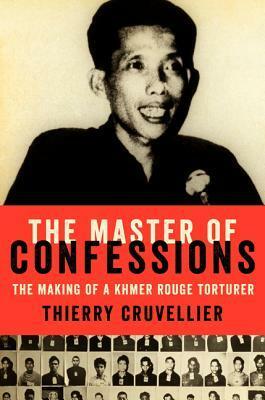 The Master of Confessions: The Making of a Khmer Rouge Torturer by Thierry Cruvellier