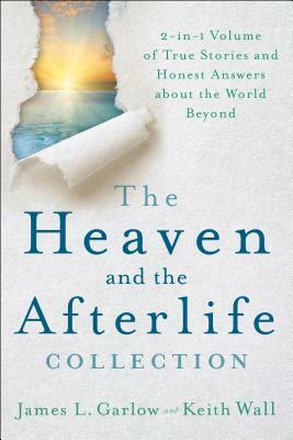 The Heaven and the Afterlife Collection: 2-In-1 Volume of True Stories and Honest Answers about the World Beyond by Keith Wall, James L. Garlow