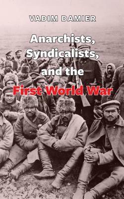 Anarchists, Syndicalists, and the First World War by Vadim Damier