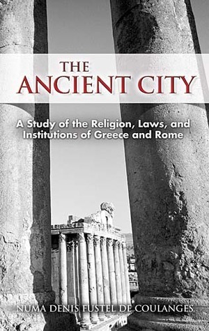 The Ancient City: A Study of the Religion, Laws, and Institutions of Greece and Rome by Numa Denis Fustel de Coulanges, Willard Small