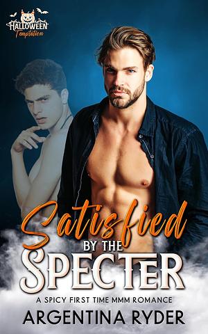 Satisfied by the Specter: A spicy first time MMM Romance by Argentina Ryder
