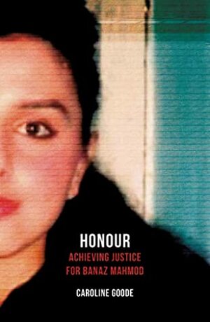 Honour: Achieving Justice for Banaz Mahmod by Caroline Goode
