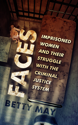 Faces: Imprisoned Women and Their Struggle with the Criminal Justice System by Betty May