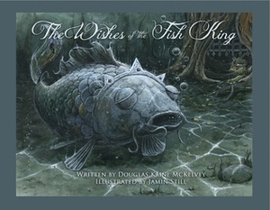 The Wishes of the Fish King by Douglas Kaine McKelvey, Jamin Still