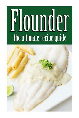 Flounder: The Ultimate Recipe Guide by Jessica Dreyher