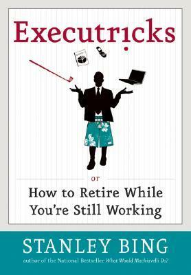 Executricks: Or How to Retire While You're Still Working by Stanley Bing