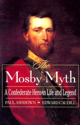 The Mosby Myth: A Confederate Hero in Life and Legend by Paul Ashdown, Edward Caudill