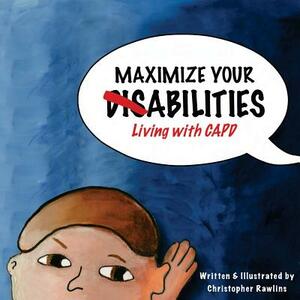 Maximize Your Abilities - Living with CAPD: Central Auditory Processing Disorder by Christopher Rawlins