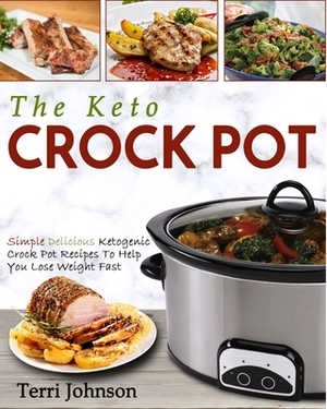 The Keto Crockpot: Simple Delicious Ketogenic Crock Pot Recipes To Help You Lose Weight Fast by Terri Johnson