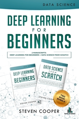 Deep Learning For Beginners: 2 Manuscripts: Deep Learning For Beginners And Data Science From Scratch by Steven Cooper