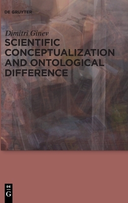 Scientific Conceptualization and Ontological Difference by Dimitri Ginev