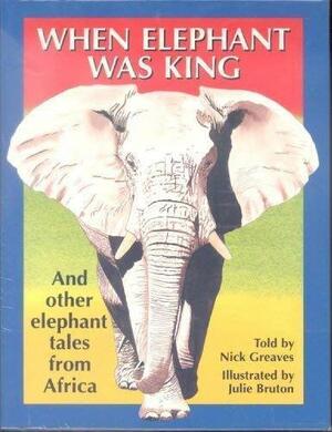 When Elephant Was King: And Other Elephant Tales from Africa by Nick Greaves