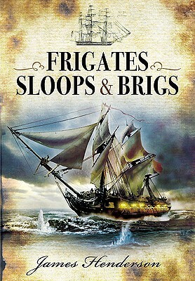 The Frigates: An Account of the Lesser Warships of the Wars from 1793 to 1815 by James Henderson