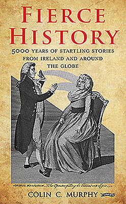 Fierce History: 5,000 Years of Startling Stories from Ireland and Around the Globe by Colin Murphy