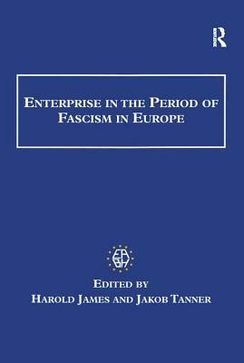 Enterprise in the Period of Fascism in Europe by Harold James, Jakob Tanner