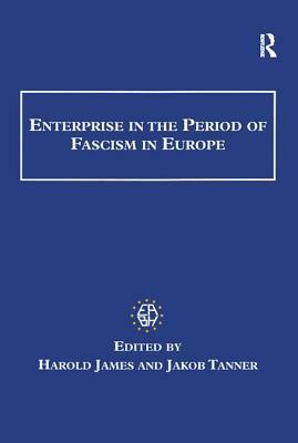 Enterprise in the Period of Fascism in Europe by Jakob Tanner, Harold James