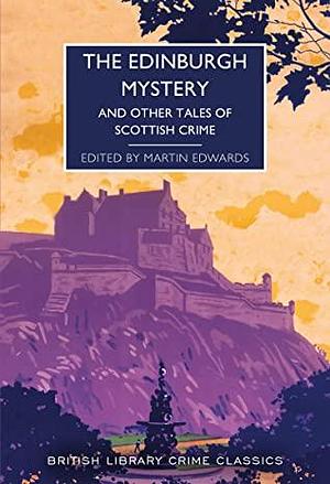 The Edinburgh Mystery: And Other Tales of Scottish Crime by Cyril Hare, Martin Edwards, Margot Bennett, J.J. Connington, Robert Louis Stevenson, Josephine Tey, Michael Innes, Baroness Orczy, Arthur Conan Doyle, Jennie Melville