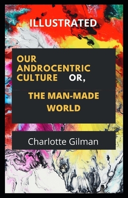 Our Androcentric Culture Or The Man-Made World Illustrated by Charlotte Gilman