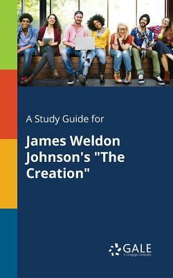A Study Guide for James Weldon Johnson's the Creation by Cengage Learning Gale