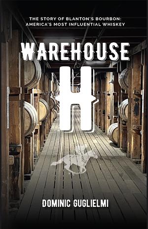 Warehouse H: The Story of Blanton's Bourbon, America's Most Influential Whiskey by Dominic Guglielmi