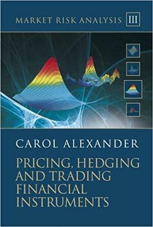 Market Risk Analysis, Pricing, Hedging and Trading Financial Instruments by Carol Alexander