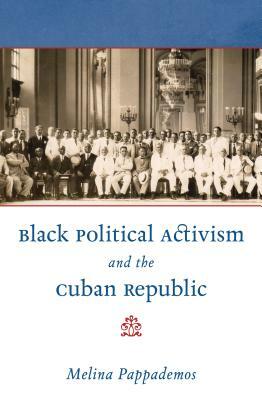 Black Political Activism and the Cuban Republic by Melina Pappademos