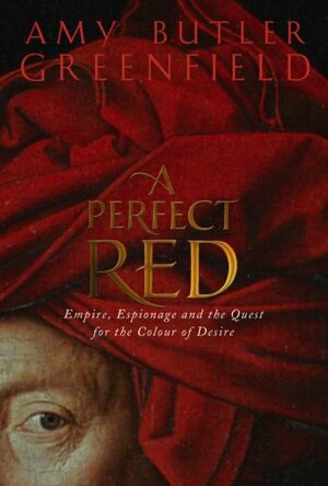 A Perfect Red: Empire, Espionage And The Quest For The Colour Of Desire by Amy Butler Greenfield