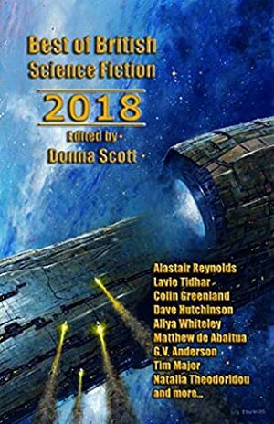 Best of British Science Fiction 2018 by Aliya Whiteley, Sunyi Dean, Natalia Theodoridou, Matthew De Abaitua, Dave Hutchinson, Alastair Reynolds, Colin Greenland, Lavie Tidhar, G.V. Anderson, Donna Scott, Tim Major