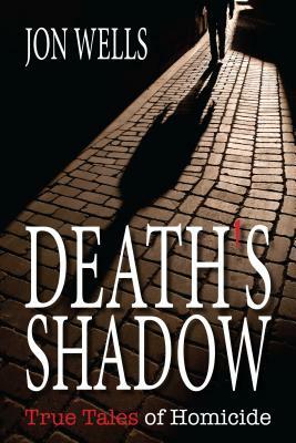 Death's Shadow: True Tales of Homicide by Jon Wells