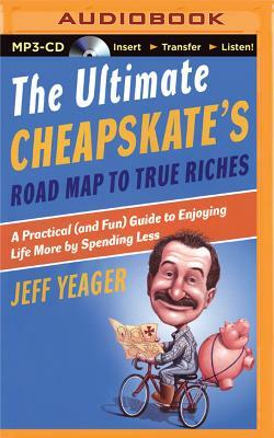 The Ultimate Cheapskate's Road Map to True Riches: A Practical (and Fun) Guide to Enjoying Life More by Spending Less by Jeff Yeager