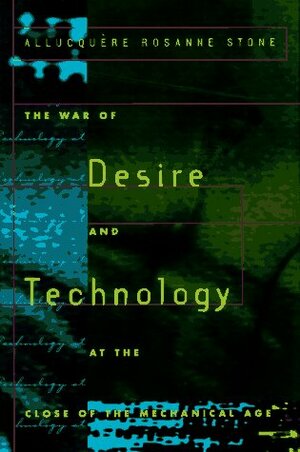 The War of Desire and Technology at the Close of the Mechanical Age by Allucquère Rosanne Stone