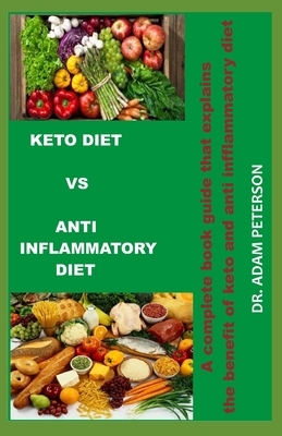 Keto Diet Vs Anti Inflammatory Diet: A complete book guide that explains the benefits of keto and anti inflammatory diet by Adam Peterson