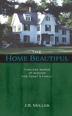 The Home Beautiful: Timeless Words of Wisdom for Today's Family by James R. Miller