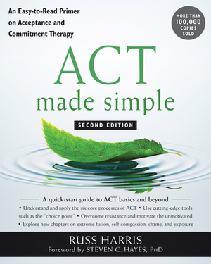 ACT Made Simple: An Easy-To-Read Primer on Acceptance and Commitment Therapy by Russ Harris