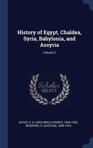 History of Egypt, Chaldea, Syria, Babylonia, and Assyria; Volume 2 by A.H. Sayce, Gaston Maspero