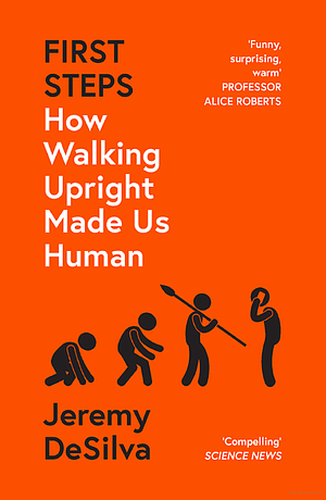 First Steps: How Walking Upright Made Us Human by Jeremy DeSilva