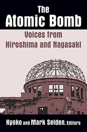 The Atomic Bomb: Voices from Hiroshima and Nagasaki: Voices from Hiroshima and Nagasaki by Mark Selden, Kyoko Iriye Selden