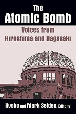 The Atomic Bomb: Voices from Hiroshima and Nagasaki: Voices from Hiroshima and Nagasaki by Kyoko Iriye Selden, Mark Selden