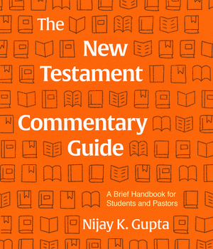 The New Testament Commentary Guide: A Brief Handbook for Students and Pastors by Nijay Gupta