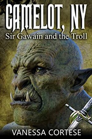 Camelot, NY: Sir Gawain and the Troll by Vanessa Cortese