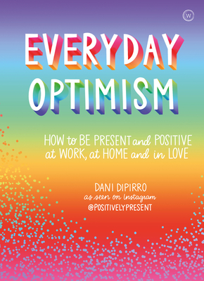 Everyday Optimism: How to Be Positive and Present at Work, at Home and in Love by Dani Dipirro