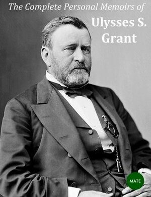 The Complete Personal Memoirs of Ulysses S Grant by Ulysses S. Grant, Mate Editorial