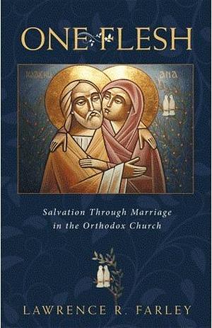 One Flesh: Salvation through Marriage in the Orthodox Church by Lawrence R. Farley, Lawrence R. Farley