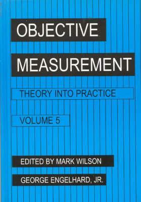 Objective Measurement: Theory Into Practice, Volume 5 by Mark R. Wilson, George Engelhard