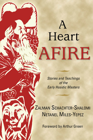 A Heart Afire: Stories and Teachings of the Early Hasidic Masters: The Circles of the Ba'al Shem Tov & the Maggid of Mezritch by Netanel Miles-Yepez, Zalman Schachter-Shalomi